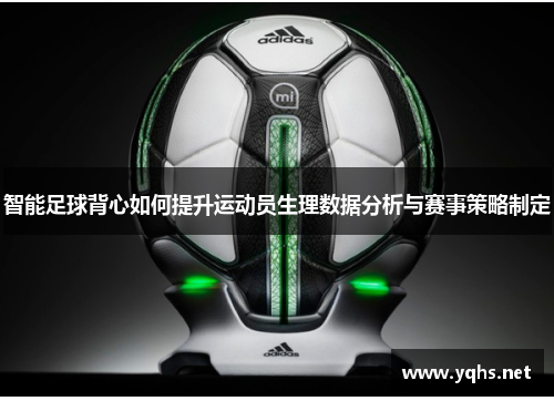 智能足球背心如何提升运动员生理数据分析与赛事策略制定